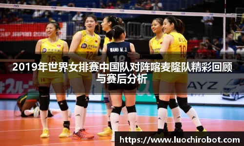 2019年世界女排赛中国队对阵喀麦隆队精彩回顾与赛后分析