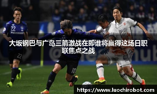 大坂钢巴与广岛三箭激战在即谁将赢得这场日职联焦点之战