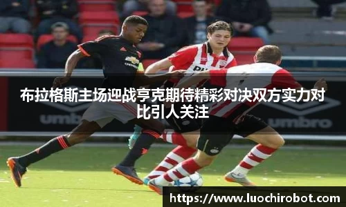 布拉格斯主场迎战亨克期待精彩对决双方实力对比引人关注